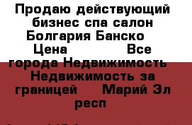 Продаю действующий бизнес спа салон Болгария Банско! › Цена ­ 35 000 - Все города Недвижимость » Недвижимость за границей   . Марий Эл респ.